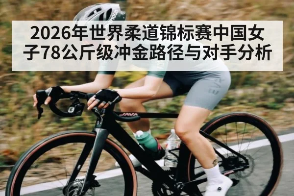 2026年世界柔道锦标赛中国女子78公斤级冲金路径与对手分析 | c7entertainment